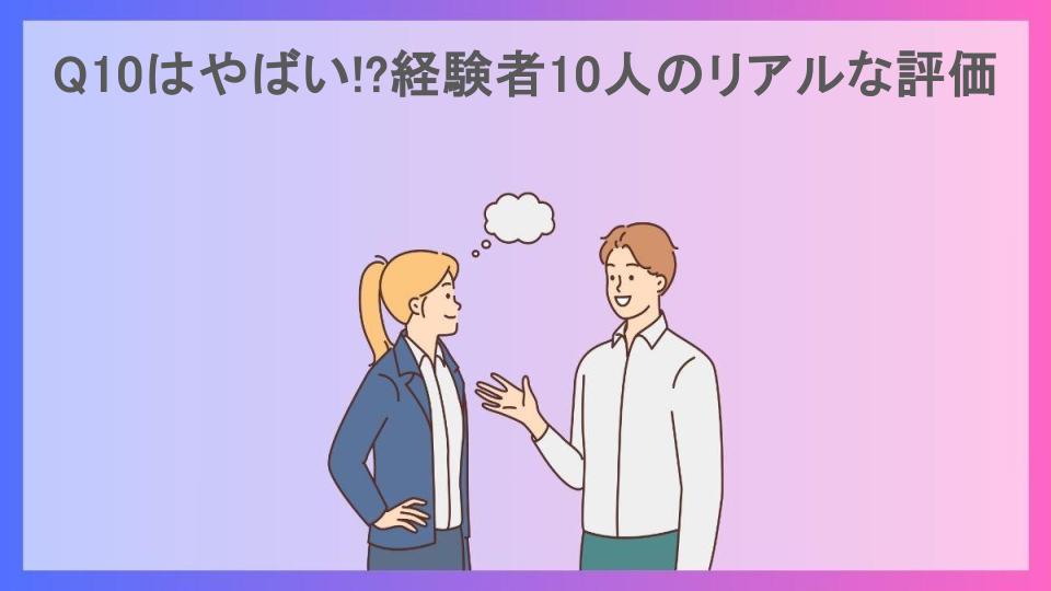 Q10はやばい!?経験者10人のリアルな評価